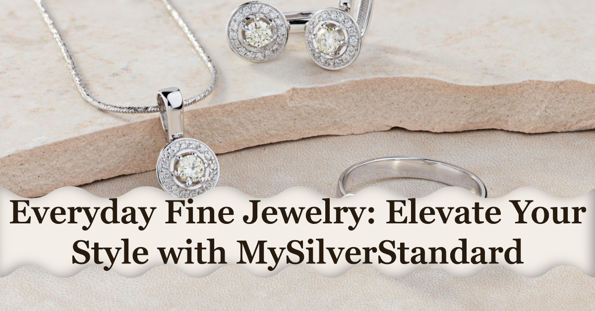 Everyday Fine Jewelry: Elevate Your Style with MySilverStandard